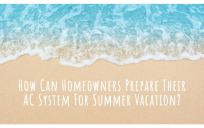 How Can Homeowners Prepare Their AC System For A Summer Vacation?